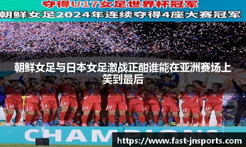 朝鲜女足与日本女足激战正酣谁能在亚洲赛场上笑到最后