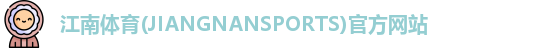 江南体育(JIANGNANSPORTS)官方网站